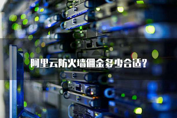 阿里云防火墙佣金多少合适?