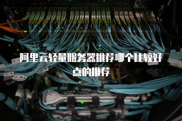 阿里云轻量服务器推荐哪个比较好点的推荐