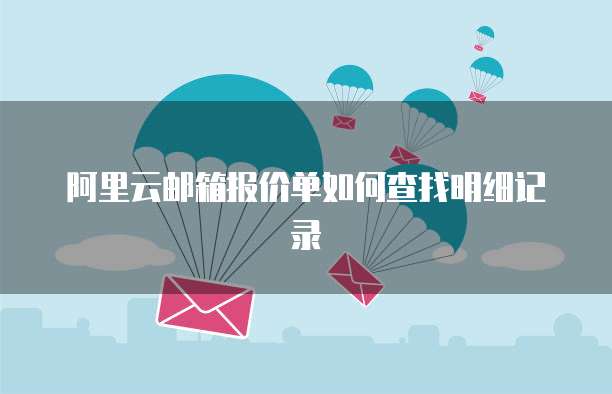阿里云邮箱报价单如何查找明细记录