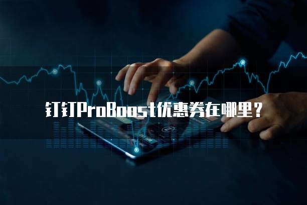 钉钉proboost优惠券在哪里?