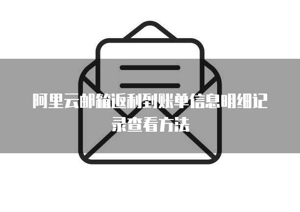 阿里云邮箱返利到账单信息明细记录查看方法
