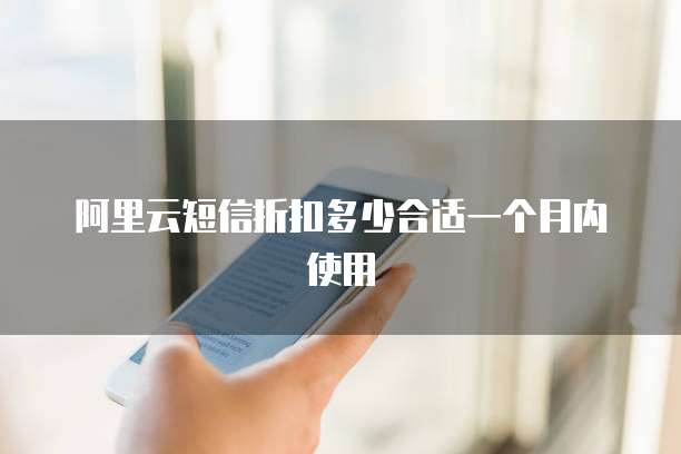 阿里云短信折扣多少合适一个月内使用
