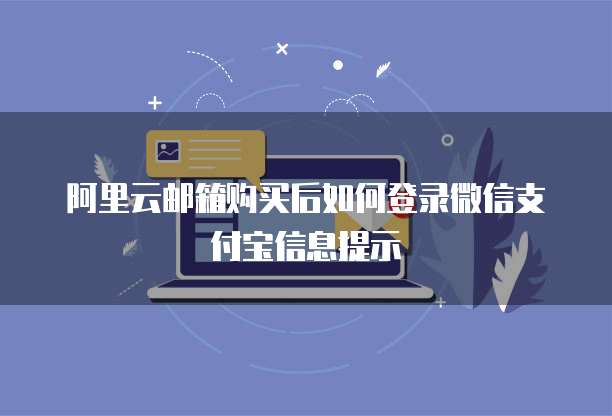 阿里云邮箱购买后如何登录微信支付宝信息提示