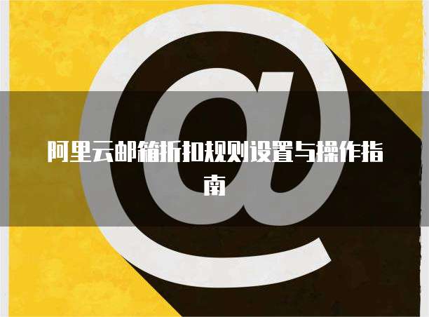 阿里云邮箱折扣规则设置与操作指南