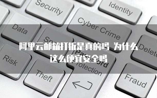 阿里云邮箱打折是真的吗 为什么这么便宜安全吗