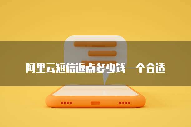 阿里云短信返点多少钱一个合适