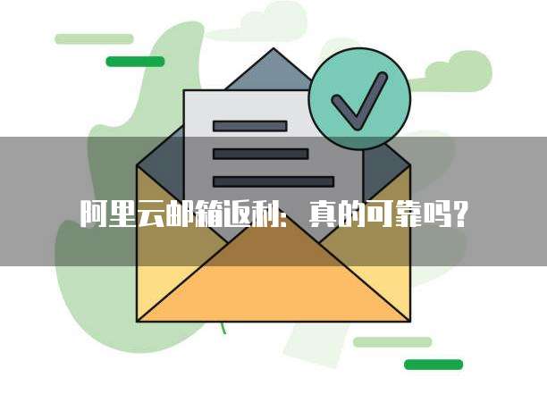 阿里云邮箱返利:真的可靠吗?