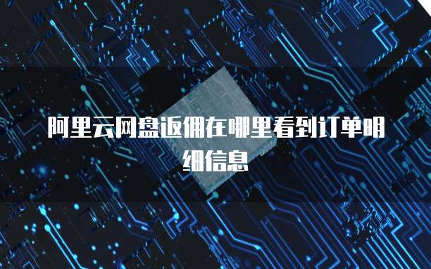 阿里云网盘返佣在哪里看到订单明细信息