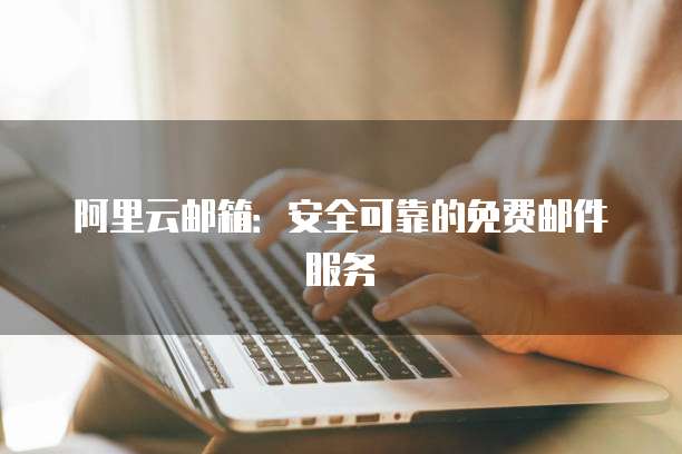 阿里云邮箱:安全可靠的免费邮件服务