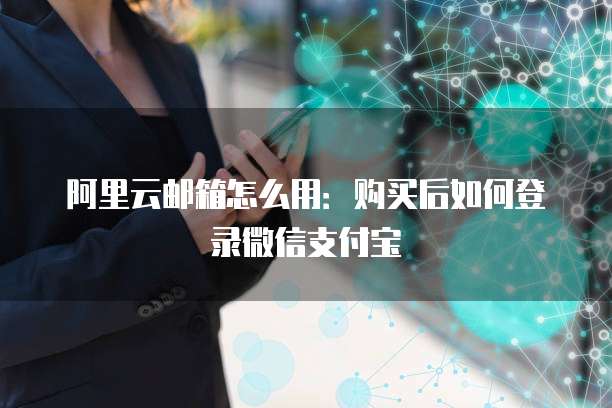 阿里云邮箱怎么用:购买后如何登录微信支付宝