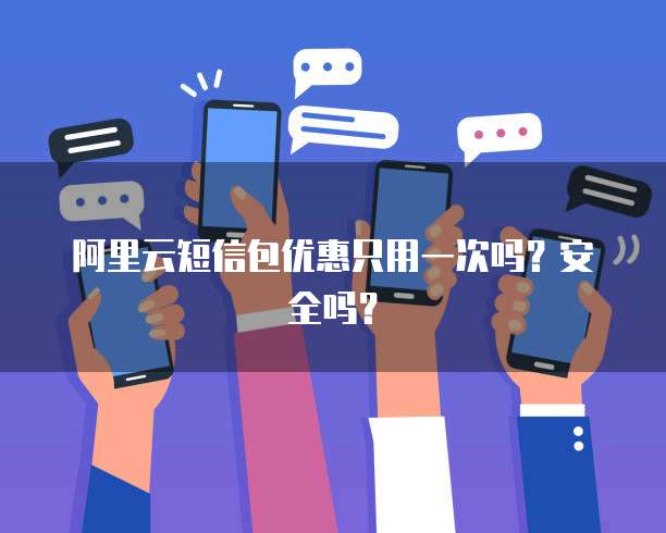 阿里云短信包优惠只用一次吗?安全吗?