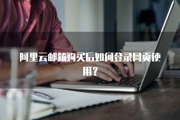 阿里云邮箱购买后如何登录网页使用?