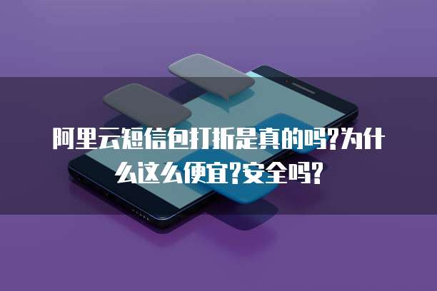 阿里云短信包打折是真的吗?为什么这么便宜?安全吗?