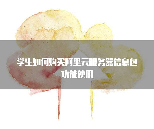 学生如何购买阿里云服务器信息包功能使用