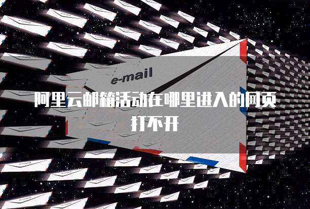 阿里云邮箱活动在哪里进入的网页打不开