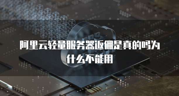 阿里云轻量服务器返佣是真的吗为什么不能用