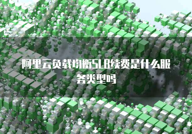 阿里云负载均衡SLB续费是什么服务类型吗