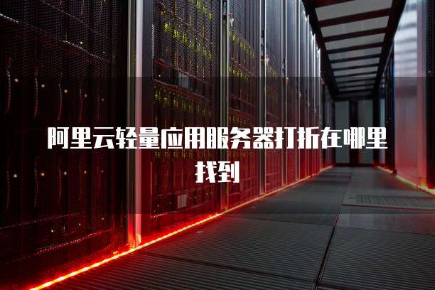 阿里云轻量应用服务器打折在哪里找到