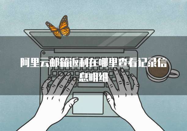 阿里云邮箱返利在哪里查看记录信息明细
