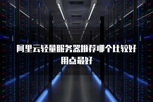 阿里云轻量服务器推荐哪个比较好用点最好
