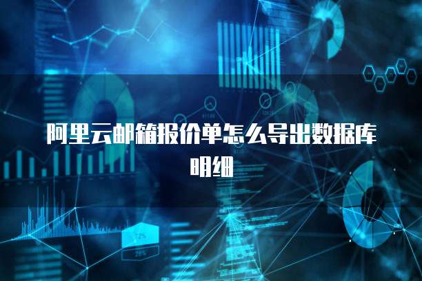 阿里云邮箱报价单怎么导出数据库明细