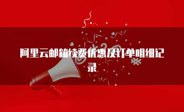 阿里云邮箱续费优惠及订单明细记录