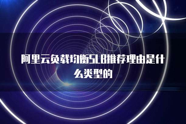 阿里云负载均衡SLB推荐理由是什么类型的