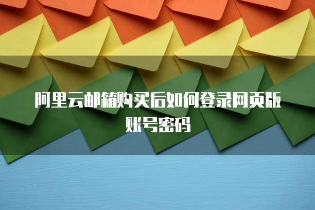 阿里云邮箱购买后如何登录网页版账号密码