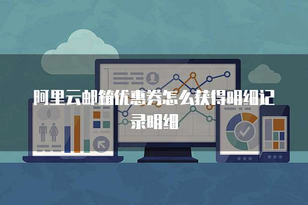 阿里云邮箱优惠券怎么获得明细记录明细