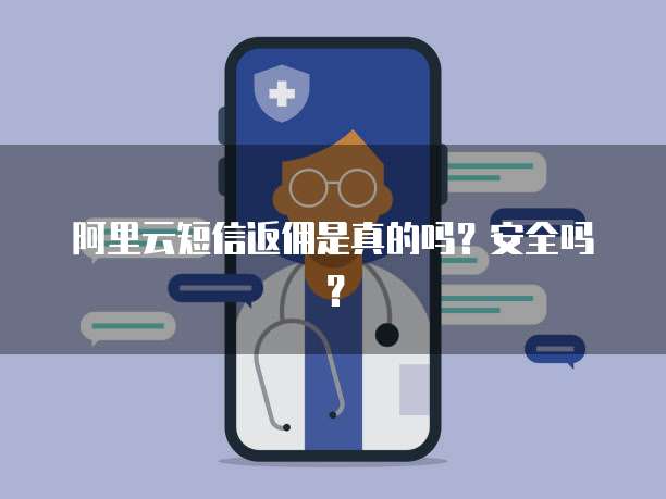 阿里云短信返佣是真的吗？安全吗？
