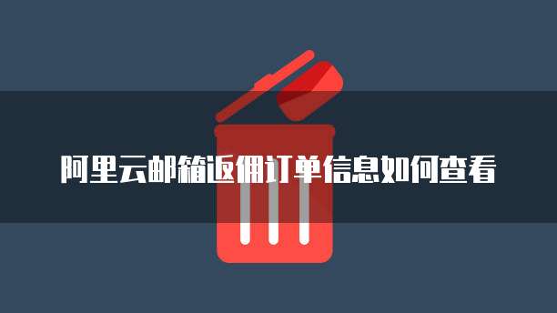阿里云邮箱返佣订单信息如何查看