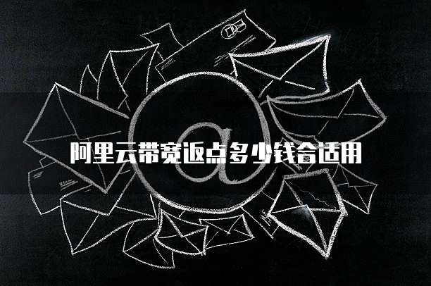 阿里云带宽返点多少钱合适用