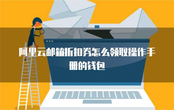 阿里云邮箱折扣券怎么领取操作手册的钱包