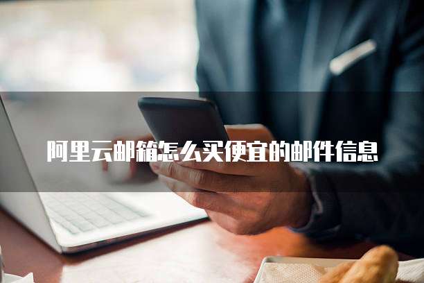 阿里云邮箱怎么买便宜的邮件信息