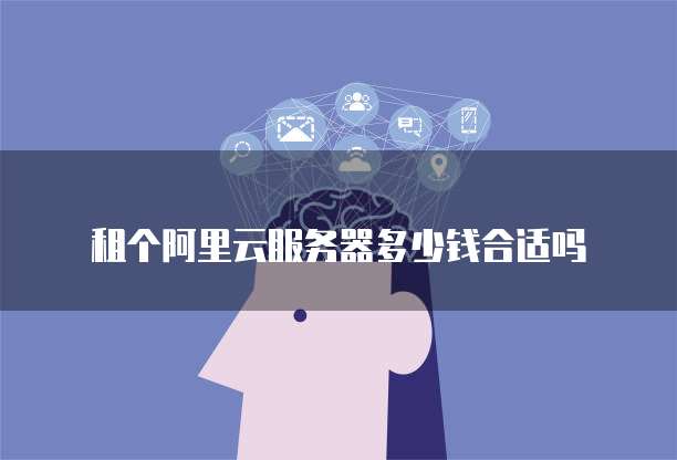 租个阿里云服务器多少钱合适吗