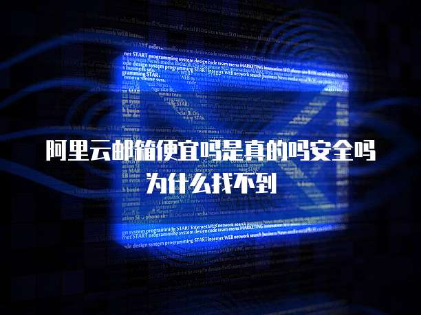 阿里云邮箱便宜吗是真的吗安全吗为什么找不到
