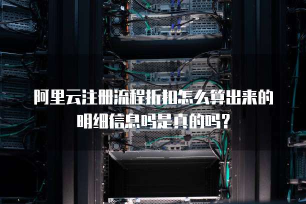 阿里云注册流程折扣怎么算出来的明细信息吗是真的吗?