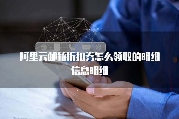 阿里云邮箱折扣券怎么领取的明细信息明细