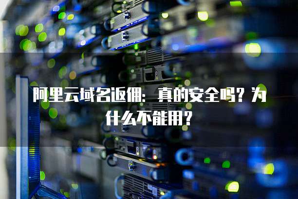 阿里云域名返佣:真的安全吗?为什么不能用?