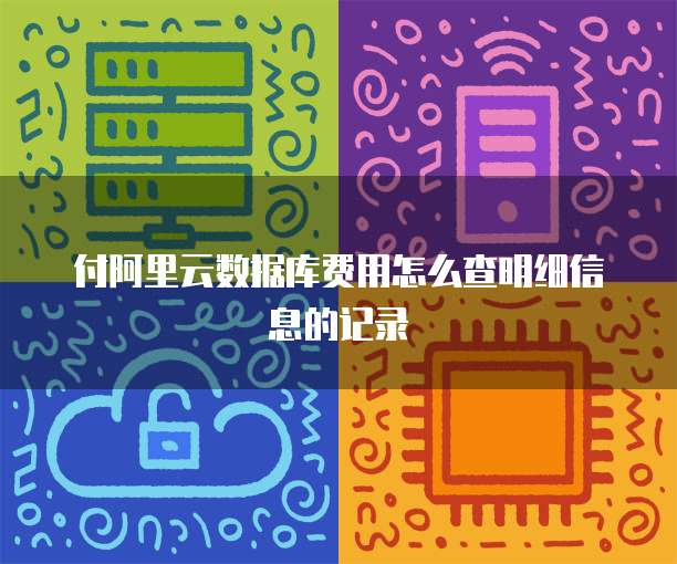 付阿里云数据库费用怎么查明细信息的记录