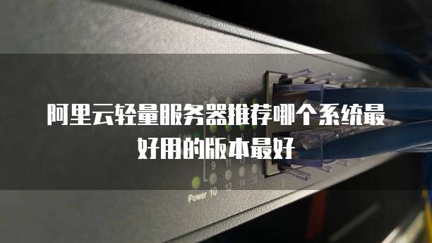 阿里云轻量服务器推荐哪个系统最好用的版本最好