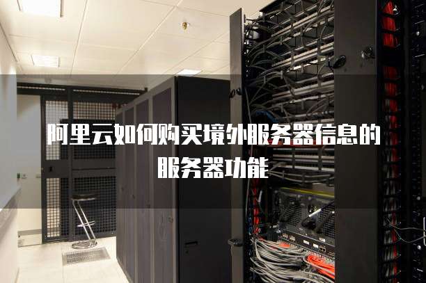 阿里云如何购买境外服务器信息的服务器功能