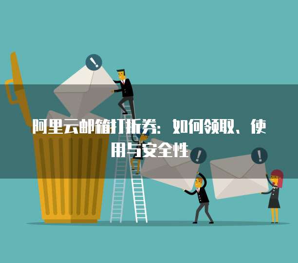 阿里云邮箱打折券:如何领取、使用与安全性