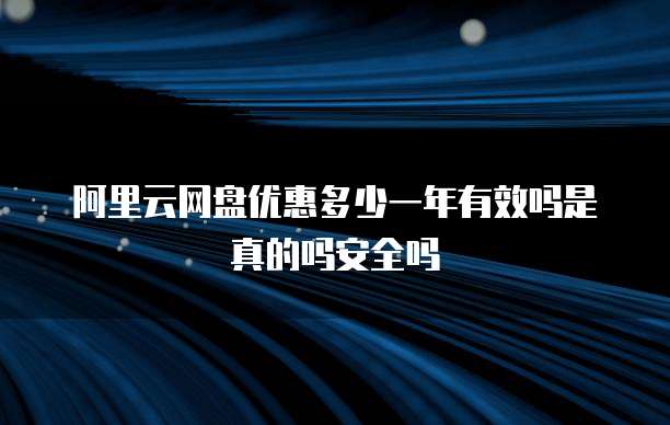 阿里云网盘优惠多少一年有效吗是真的吗安全吗