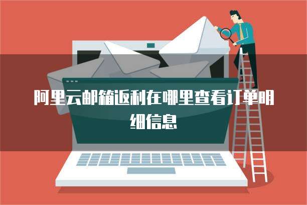 阿里云邮箱返利在哪里查看订单明细信息