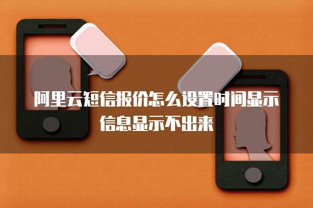 阿里云短信报价怎么设置时间显示信息显示不出来