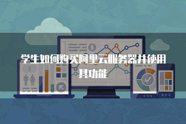 学生如何购买阿里云服务器并使用其功能