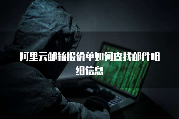 阿里云邮箱报价单如何查找邮件明细信息