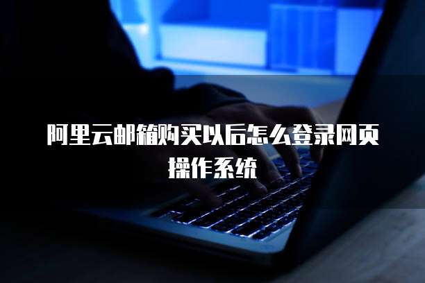 阿里云邮箱购买以后怎么登录网页操作系统