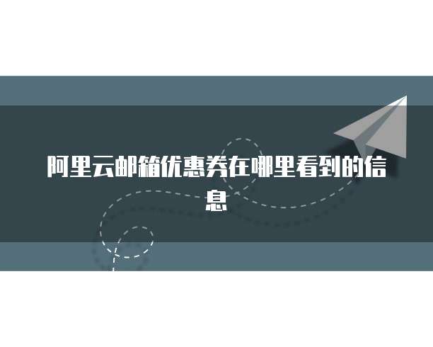 阿里云邮箱优惠券在哪里看到的信息